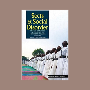 Sects and Social Disorder - Muslim Identities & Conflict in Northern Nigeria